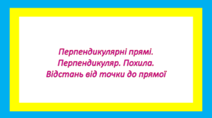 Перпендикулярні прямі. Перпендикуляр. Похила. Відстань від точки до прямої