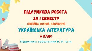 Підсумкова робота за І семестр (сімейна форма навчання). Чарівна мелодія слова. Чуття гармонії у слові. Українська література. 6 клас НУШ (підручник: Заболотний В. В. та ін.)