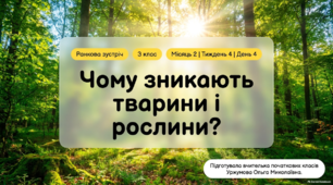Ранкова зустріч. Місяць 2. Тиждень 4. День 4. Чому зникають тварини і рослини?