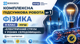 КОМПЛЕКСНА ПІДСУМКОВА РОБОТА № 1. Фізика 9 клас  НУШ «ЕЛЕКТРИЧНИЙ СТРУМ У РІЗНИХ СЕРЕДОВИЩАХ» В. Г. БАР’ЯХТАР