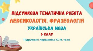 Підсумкова тематична робота №2. Лексикологія. Фразеологія. Українська мова. 6 клас НУШ (підручник: Авраменко О. М. та ін.)