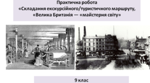 Всесвітня історія 9 клас  Практична робота «Складання  екскурсійного/туристичного маршруту, «Велика Британія — «майстерня світу»
