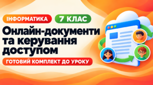 Готовий комплект до уроку інформатики. 7 клас. § 1.6 «Створення онлайн-документів і керування доступом до них»