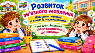 Урок 28 Розвиток зв’язного мовлення. Написання розповіді за одним із поданих зачинів. Тема для спілкування «Моє ставлення до школи» (+ матеріал для дітей з ООП)