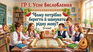 П/О. ГР 1. Усне висловлення: «Чому потрібно берегти й шанувати рідну мову?» (5 клас)