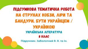 Підсумкова тематична робота №1. На струнах кобзи, ліри та бандури. Бути українцем / українкою. Українська література. 8 клас НУШ (підручник: Заболотний В. В. та ін.)