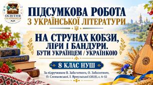 ПІДСУМКОВА РОБОТА З УКРАЇНСЬКОЇ ЛІТЕРАТУРИ. 8 клас НУШ. Тема: «На струнах кобзи, ліри і бандури. Бути українцем / українкою». За підручником: В. Заболотного