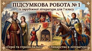 ПІДСУМКОВА  РОБОТА № 1 із зарубіжної літератури для 7 класу з тeм: «Герої та героїні балад» («Король Лір і його дочки», Й. К. Ф. Шиллер «Рукавичка»), «Лицарство в літературі» (В. Скотт «Айвенго»)