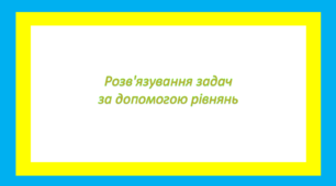 Розв'язування задач за допомогою рівнянь