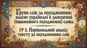 Урок №14.Групи слів за походженням: власне українські й запозичені (іншомовного походження) слова. ГР 2. Порівняльний аналіз тексту за походженням слів