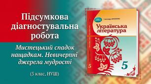 Підсумкова діагностувальна робота. Мистецький спадок нащадкам. Невичерпні джерела мудрості(5 клас, НУШ)