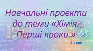 7 клас. НУШ. Презентація до навчальних проєктів до теми "Хімія. Перші кроки".