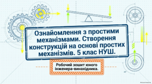 Ознайомлення з простими механізмами. Створення конструкцій на основі простих механізмів. 5 клас НУШ