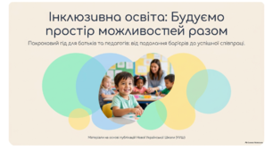 Інклюзивна освіта: будуємо простір можливостей разом. Покроковий гід для батьків та педагогів: від подолання бар’єрів до успішної співпраці