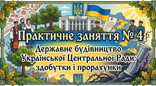 Практичне заняття № 4 Державне будівництво Української Центральної Ради: здобутки і прорахунки.