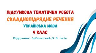 Підсумкова тематична робота №3. Складнопідрядне речення. Українська мова. 9 клас НУШ (підручник: Заболотний О. В. та ін.)