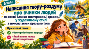 Написання твору-роздуму про вчинки людей на основі власних спостережень і вражень у художньому стилі з використанням фразеологізмів (орієнтовні теми: «Чому треба берегти природу», «Який вчинок можна вважати героїчним»).