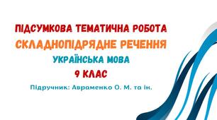 Підсумкова тематична робота №3. Складнопідрядне речення. Українська мова. 9 клас НУШ (підручник: Авраменко О. М. та ін.)