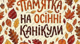 Готові пам’ятки до осінніх канікул для учнів та батьків!