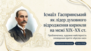 9 НУШ Ісмаїл Гаспринський як лідер духовного відродження киримли на межі ХІХ–ХХ ст. Проблематика, художня майстерність оповідання-притчі «Арслан-киз»