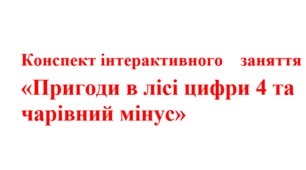 Конспект інтерактивного заняття «Пригоди в лісі цифри 4 та  чарівний мінус»