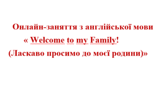 Онлайн-заняття   « Welcome to my Family! (Ласкаво просимо до моєї родини)»