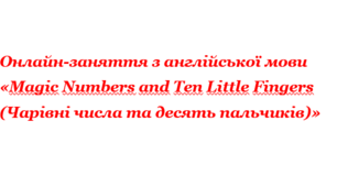 Онлайн-заняття з англійської мови «Magic Numbers and Ten Little Fingers (Чарівні числа та десять пальчиків)»