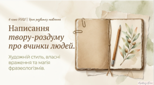 Написання твору-роздуму про вчинки людей на основі власних спостережень і вражень у художньому стилі з використанням фразеологізмів (орієнтовні теми: «Чому треба берегти природу», «Який вчинок можна вважати героїчним»)