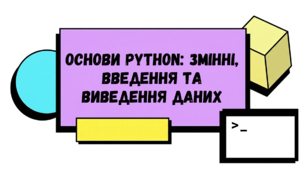 Основи Python: Змінні, введення та виведення даних.