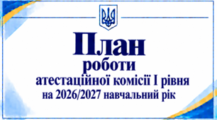 План роботи атестаційної комісії І рівня на 2026/2027 навчальний рік