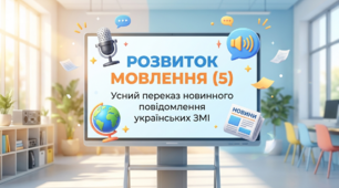 Розвиток мовлення (5) Усний переказ новинного повідомлення українських ЗМІ