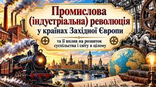 Промислова (індустріальна) революція у країнах Західної Європи та її вплив на розвиток суспільства та світу в цілому