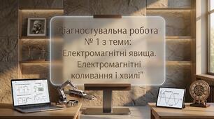 Діагностувальна робота № 1 з теми: "Електромагнітні явища. Електромагнітні коливання і хвилі"