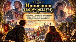 Написання твору-роздуму «Айвенго – втілення найкращих лицарських чеснот та ідеалів середньовічного лицарства».
