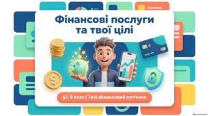 📢Презентація«Фінансові послуги та твої цілі»! для учнів 9 класу з теми «§7. Які види фінансових послуг існують та як вони допомагають у досягненні наших цілей» (підручник «Підприємництво і фінансова грамотність», Гільберг+робочі аркуші