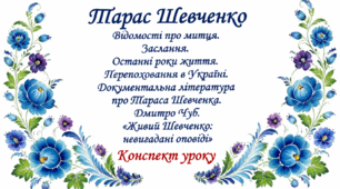 9 клас НУШ. Тарас Шевченко. Відомості про митця. Заслання. Останні роки життя. Перепоховання в Україні. Документальна література про Тараса Шевченка. Дмитро Чуб. "Живий Шевченко: невигадані оповіді". Конспект уроку