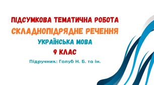 Підсумкова тематична робота №2. Складнопідрядне речення. Українська мова. 9 клас НУШ (підручник: Голуб Н. Б. та ін.)