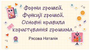 Форми грошей.  Функції грошей.  Основні правила користування грошима. Рясова Наталія
