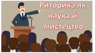 Практична риторика. Риторика як мистецтво, наука й навчальна дисципліна. Роль риторики в сучасному світі