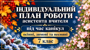 Індивідуальний план роботи асистента вчителя на період осінніх, зимових та весняних канікул 7 клас