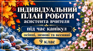 Індивідуальний план роботи асистента вчителя на період осінніх, зимових та весняних канікул 9 клас
