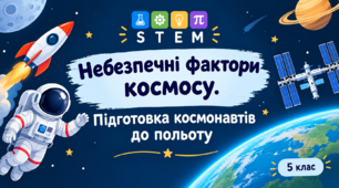 STEM 5 клас Небезпечні фактори космосу. Захист космонавтів при роботі у відкритому космосі. Підготовка космонавтів до польоту