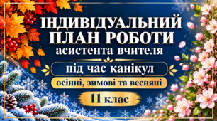 Індивідуальний план роботи асистента вчителя на період осінніх, зимових та весняних канікул 11 клас