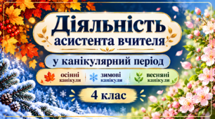 ДІЯЛЬНІСТЬ АСИСТЕНТА ВЧИТЕЛЯ У КАНІКУЛЯРНИЙ ПЕРІОД 4 КЛАС