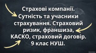 Страхові компанії. Сутність та учасники страхування. Страховий ризик, франшиза, КАСКО, страховий договір. 9 клас НУШ