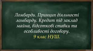 Ломбарди. Принцип діяльності ломбарду. Кредит під заклад майна, відсоткові ставки та особливості договору. 9 клас НУШ