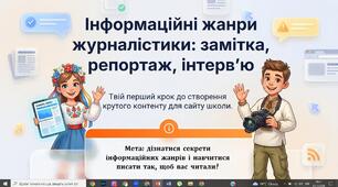 Інформаційні жанри журналістики: замітка, репортаж, інтерв’ю (загальне ознайомлення). Інтерв’ю, замітка чи репортаж для розміщення на вебсайті закладу освіти.