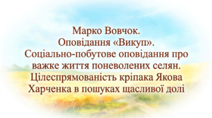 9 клас НУШ. Марко Вовчок. Оповідання "Викуп". Соціально-побутове оповідання про важке життя поневолених селян. Цілеспрямованість кріпака Якова Харченка в пошуках щасливої долі. Презентація, інфографіка, робочий аркуш