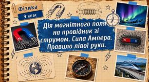 Фізика 9 (НУШ). Дія магнітного поля на провідник зі струмом. Сила Ампера. Правило лівої руки.