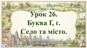 Інтерактивна презентація з навчання грамоти: «Букви Ґ, ґ. Звуки [ґ], [ґ']. Село та місто» (ПДШ, 1 клас НУШ)